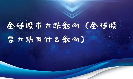 全球股市大跌影响（全球股票大跌有什么影响）_https://www.boyangwujin.com_期货直播间_第1张