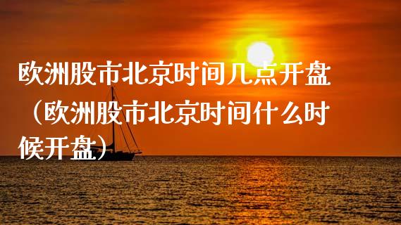 欧洲股市北京时间几点开盘（欧洲股市北京时间什么时候开盘）