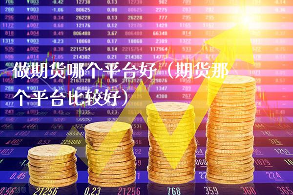 做期货哪个平台好（期货那个平台比较好）_https://www.boyangwujin.com_期货直播间_第1张