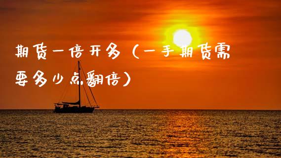 期货一倍开多（一手期货需要多少点翻倍）_https://www.boyangwujin.com_期货直播间_第1张