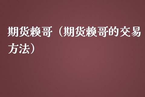 期货赖哥（期货赖哥的交易方法）