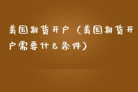 美国期货开户（美国期货开户需要什么条件）_https://www.boyangwujin.com_道指期货_第1张