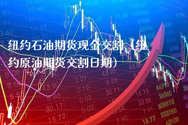 纽约石油期货现金交割（纽约原油期货交割日期）