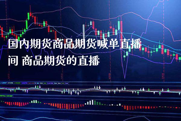 国内期货商品期货喊单直播间 商品期货的直播_https://www.boyangwujin.com_期货直播间_第1张