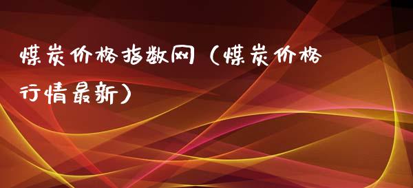 煤炭价格指数网（煤炭价格行情最新）_https://www.boyangwujin.com_期货直播间_第1张