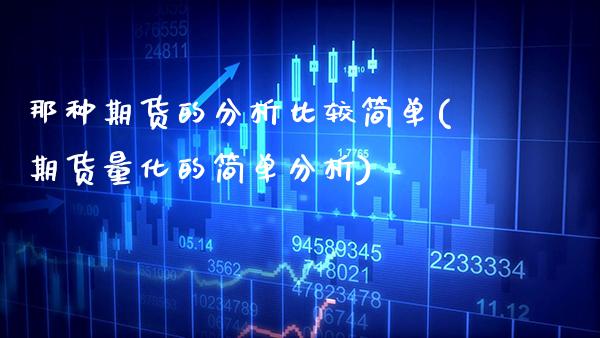 那种期货的分析比较简单(期货量化的简单分析)_https://www.boyangwujin.com_期货直播间_第1张