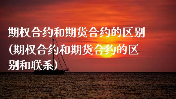 期权合约和期货合约的区别(期权合约和期货合约的区别和联系)_https://www.boyangwujin.com_期货直播间_第1张