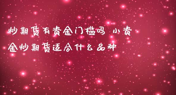 炒期货有资金门槛吗 小资金炒期货适合什么品种