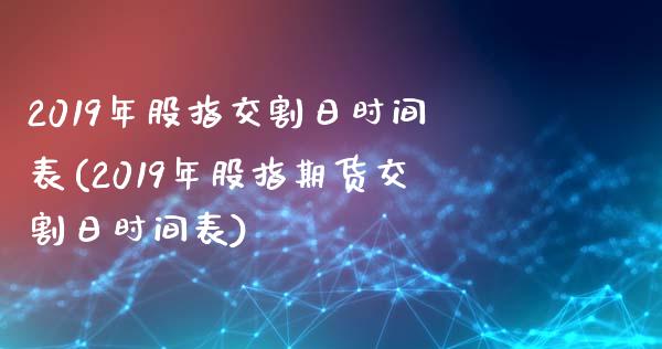 2019年股指交割日时间表(2019年股指期货交割日时间表)