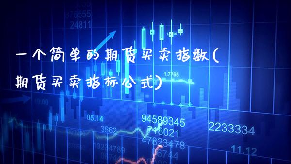 一个简单的期货买卖指数(期货买卖指标公式)_https://www.boyangwujin.com_原油期货_第1张