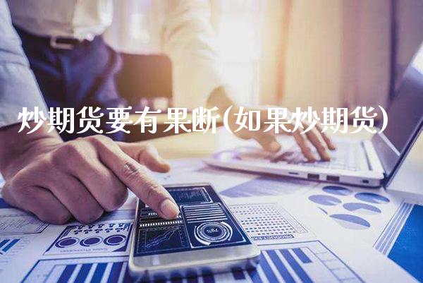 炒期货要有果断(如果炒期货)_https://www.boyangwujin.com_黄金期货_第1张