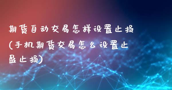 期货自动交易怎样设置止损(手机期货交易怎么设置止盈止损)_https://www.boyangwujin.com_内盘期货_第1张