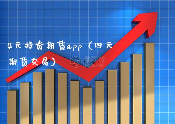 4元投资期货app（四元期货交易）_https://www.boyangwujin.com_黄金期货_第1张