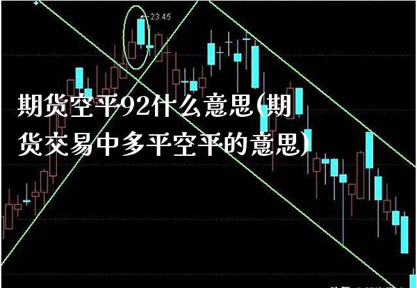 期货空平92什么意思(期货交易中多平空平的意思)_https://www.boyangwujin.com_期货科普_第1张