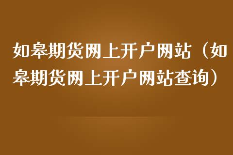 如皋期货网上开户网站（如皋期货网上开户网站查询）_https://www.boyangwujin.com_黄金期货_第1张
