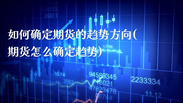 如何确定期货的趋势方向(期货怎么确定趋势)_https://www.boyangwujin.com_期货直播间_第1张