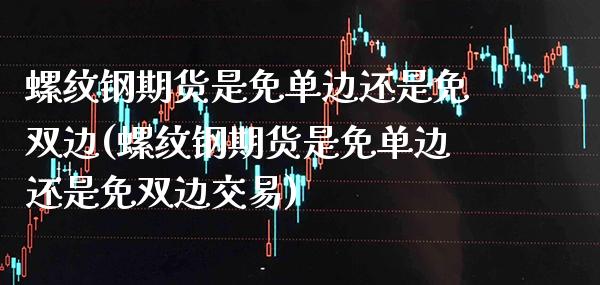 螺纹钢期货是免单边还是免双边(螺纹钢期货是免单边还是免双边交易)_https://www.boyangwujin.com_期货直播间_第1张