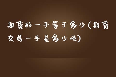 期货的一手等于多少(期货交易一手是多少吨)_https://www.boyangwujin.com_黄金期货_第1张
