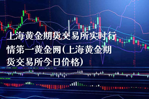 上海黄金期货交易所实时行情第一黄金网(上海黄金期货交易所今日价格)_https://www.boyangwujin.com_期货直播间_第1张