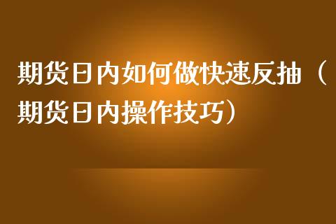 期货日内如何做快速反抽（期货日内操作技巧）