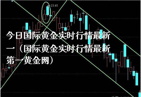 今日国际黄金实时行情最新一（国际黄金实时行情最新第一黄金网）_https://www.boyangwujin.com_期货直播间_第1张