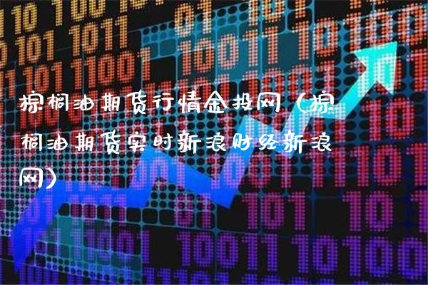 棕榈油期货行情金投网（棕榈油期货实时新浪财经新浪网）