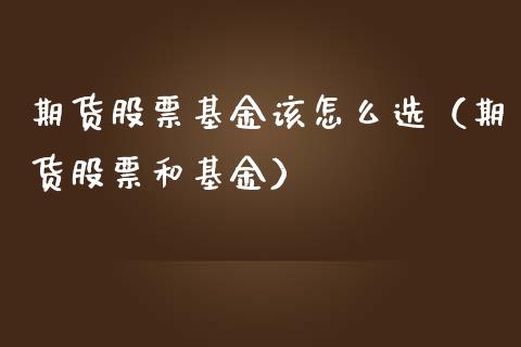 期货股票基金该怎么选（期货股票和基金）
