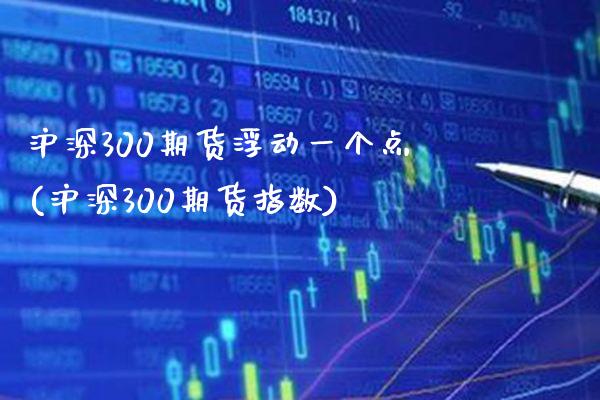 沪深300期货浮动一个点(沪深300期货指数)_https://www.boyangwujin.com_期货开户_第1张