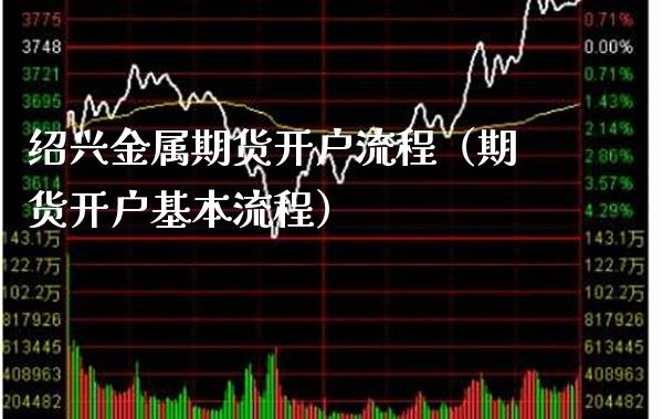 绍兴金属期货开户流程（期货开户基本流程）