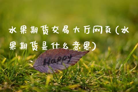 水果期货交易大厅网页(水果期货是什么意思)_https://www.boyangwujin.com_期货直播间_第1张
