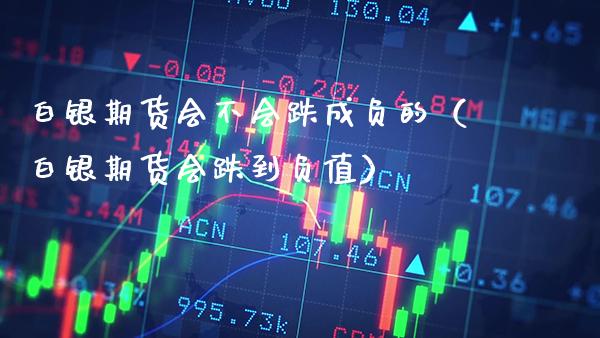 白银期货会不会跌成负的（白银期货会跌到负值）_https://www.boyangwujin.com_黄金期货_第1张