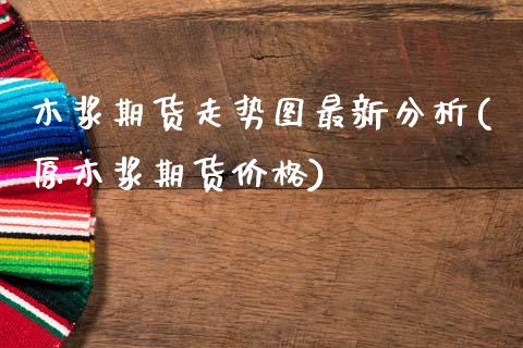 木浆期货走势图最新分析(原木浆期货价格)_https://www.boyangwujin.com_期货直播间_第1张