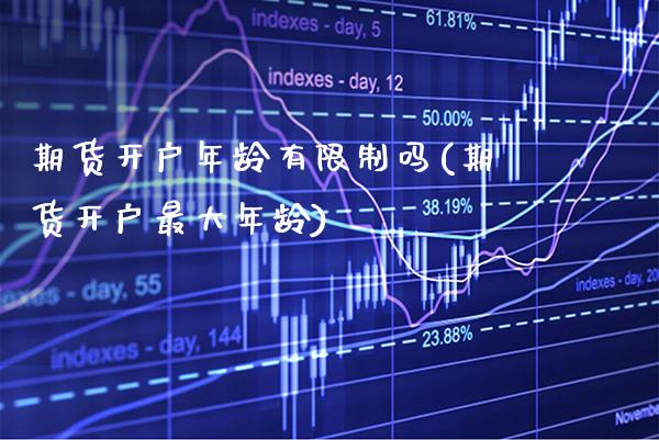 期货开户年龄有限制吗(期货开户最大年龄)_https://www.boyangwujin.com_原油期货_第1张