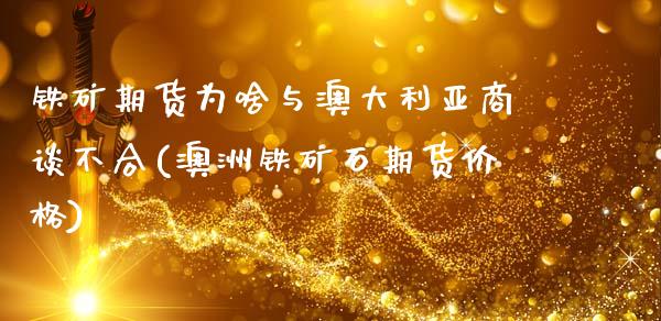 铁矿期货为啥与澳大利亚商谈不合(澳洲铁矿石期货价格)_https://www.boyangwujin.com_期货直播间_第1张