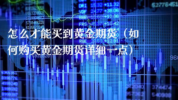 怎么才能买到黄金期货（如何购买黄金期货详细一点）