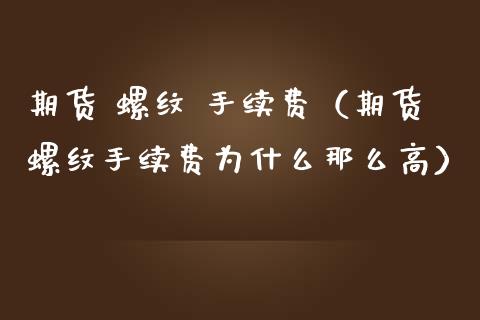 期货 螺纹 手续费（期货螺纹手续费为什么那么高）
