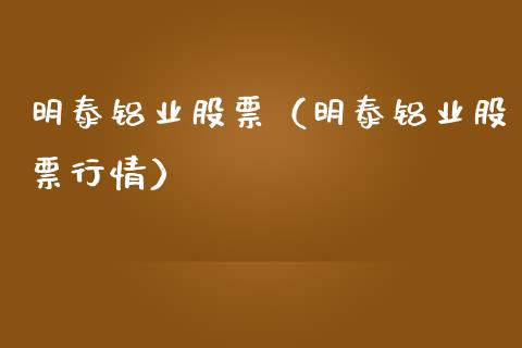 明泰铝业股票（明泰铝业股票行情）_https://www.boyangwujin.com_期货直播间_第1张