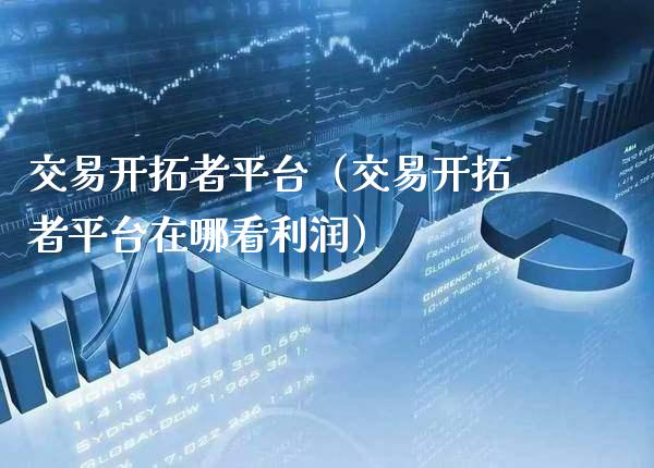 交易开拓者平台（交易开拓者平台在哪看利润）