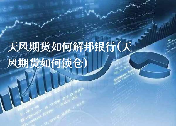 天风期货如何解邦银行(天风期货如何锁仓)