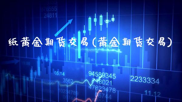 纸黄金期货交易(黄金期货交易)_https://www.boyangwujin.com_期货直播间_第1张
