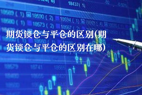 期货锁仓与平仓的区别(期货锁仓与平仓的区别在哪)_https://www.boyangwujin.com_白银期货_第1张