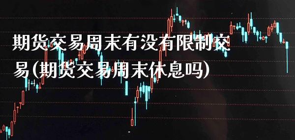期货交易周末有没有限制交易(期货交易周末休息吗)_https://www.boyangwujin.com_黄金期货_第1张