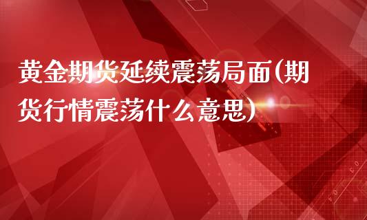 黄金期货延续震荡局面(期货行情震荡什么意思)