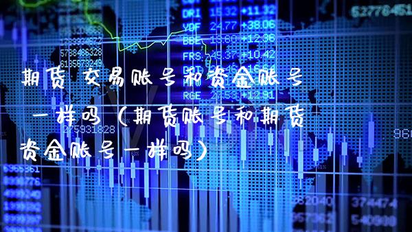 期货 交易账号和资金账号 一样吗（期货账号和期货资金账号一样吗）_https://www.boyangwujin.com_道指期货_第1张