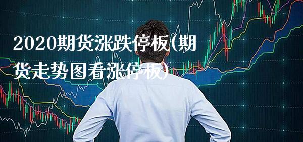 2020期货涨跌停板(期货走势图看涨停板)_https://www.boyangwujin.com_恒指期货_第1张