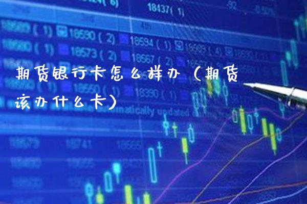 期货银行卡怎么样办（期货该办什么卡）_https://www.boyangwujin.com_道指期货_第1张