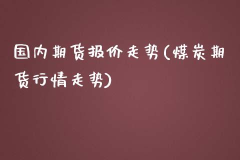 国内期货报价走势(煤炭期货行情走势)
