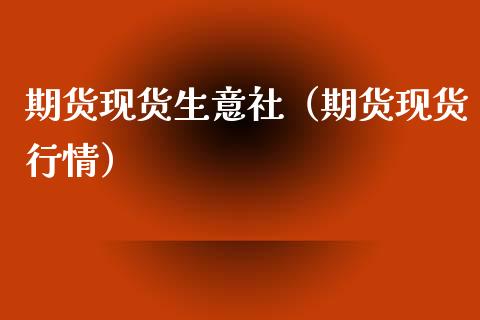 期货现货生意社（期货现货行情）