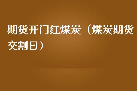 期货开门红煤炭（煤炭期货交割日）_https://www.boyangwujin.com_期货直播间_第1张