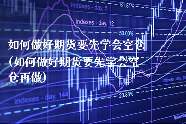 如何做好期货要先学会空仓(如何做好期货要先学会空仓再做)_https://www.boyangwujin.com_期货直播间_第1张